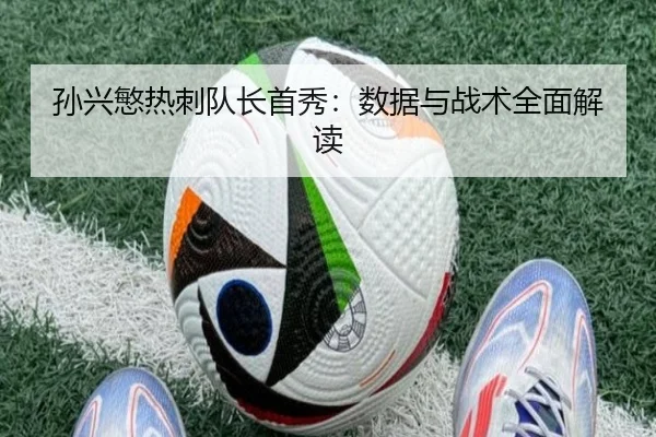孙兴慜热刺队长首秀：数据与战术全面解读